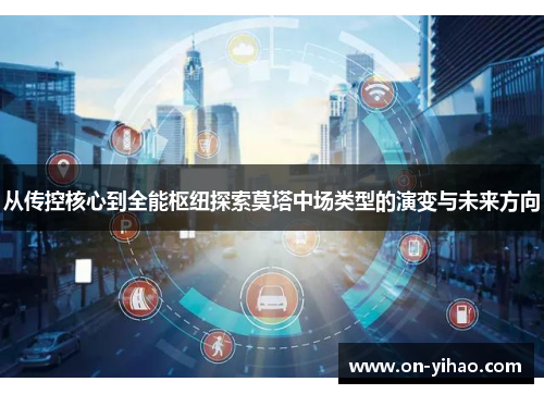 从传控核心到全能枢纽探索莫塔中场类型的演变与未来方向 从传控核心到全能枢纽探索莫塔中场类型的演变与未来方向