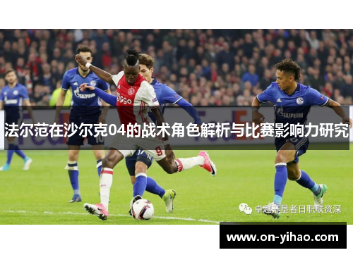 法尔范在沙尔克04的战术角色解析与比赛影响力研究 法尔范在沙尔克04的战术角色解析与比赛影响力研究