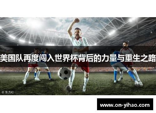 美国队再度闯入世界杯背后的力量与重生之路 美国队再度闯入世界杯背后的力量与重生之路